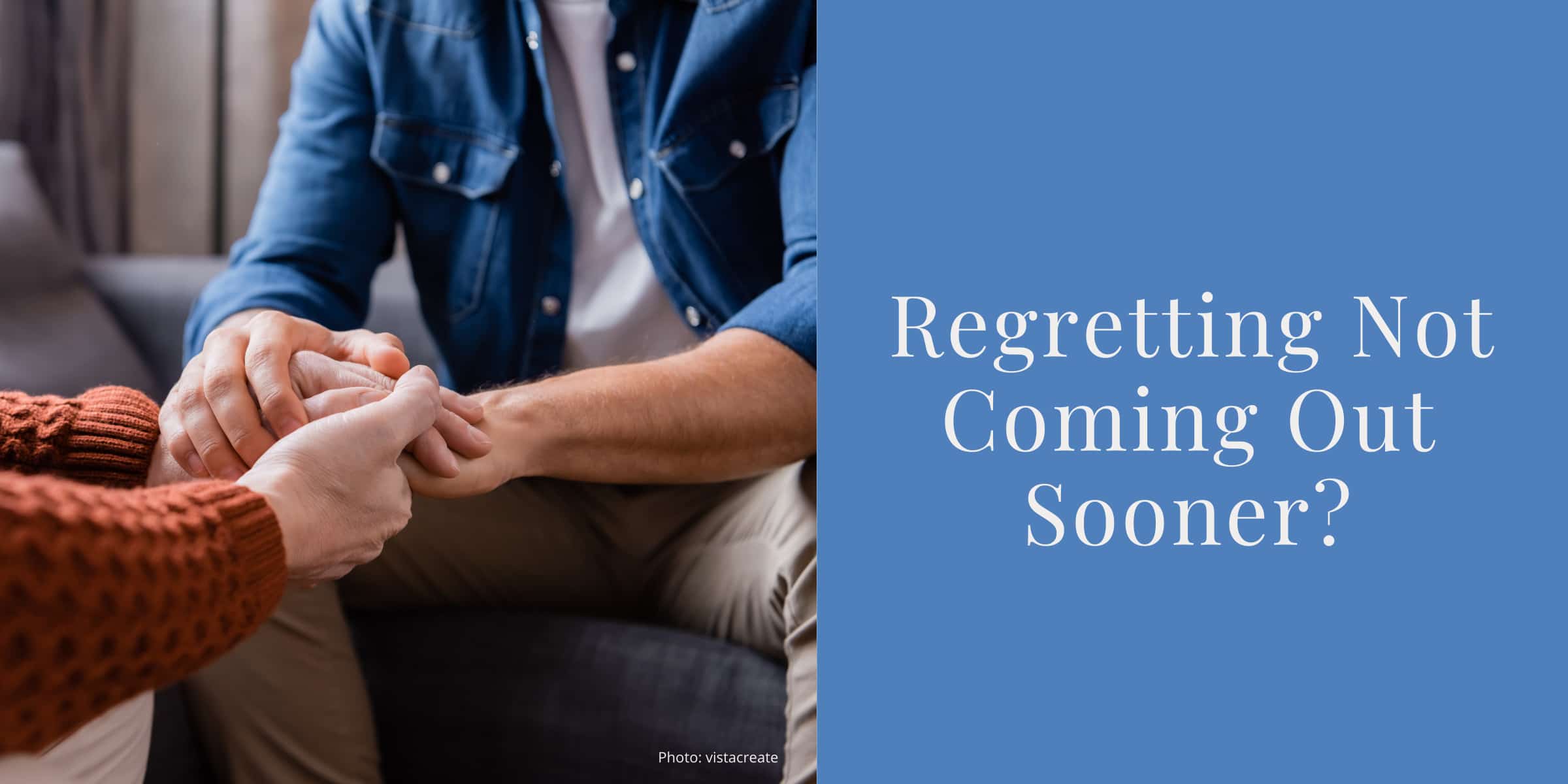 Two people are holding hands. The text reads: Regretting Not Coming Out Sooner?